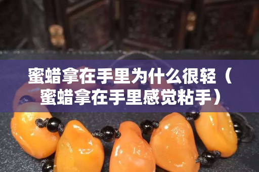 蜜蜡拿在手里为什么很轻（蜜蜡拿在手里感觉粘手）