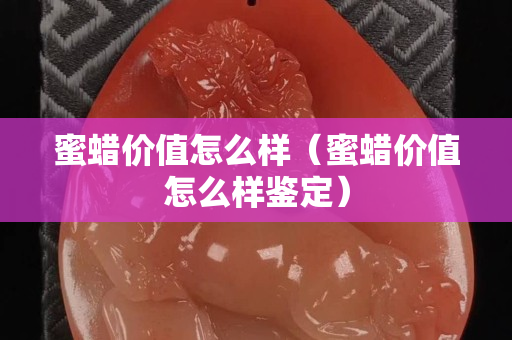 蜜蜡价值怎么样（蜜蜡价值怎么样鉴定）
