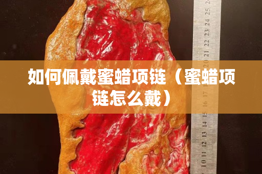 如何佩戴蜜蜡项链（蜜蜡项链怎么戴）