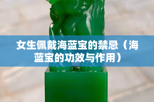 女生佩戴海蓝宝的禁忌（海蓝宝的功效与作用）