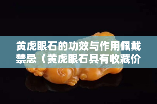黄虎眼石的功效与作用佩戴禁忌（黄虎眼石具有收藏价值吗）