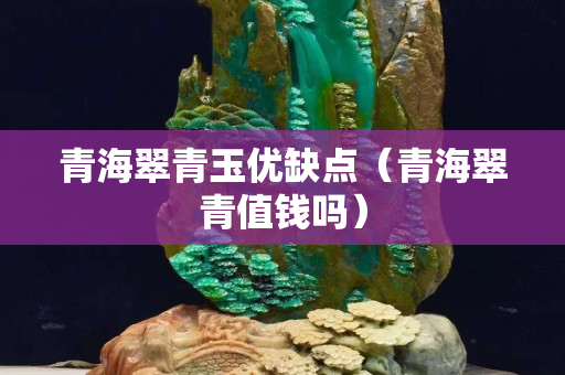 青海翠青玉优缺点（青海翠青值钱吗）