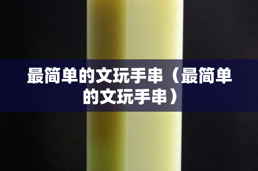 最简单的文玩手串（最简单的文玩手串）