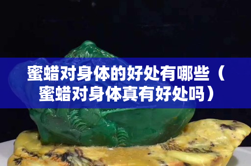 蜜蜡对身体的好处有哪些（蜜蜡对身体真有好处吗）