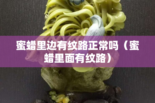 蜜蜡里边有纹路正常吗（蜜蜡里面有纹路）