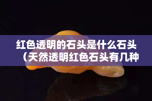红色透明的石头是什么石头（天然透明红色石头有几种）