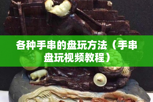 各种手串的盘玩方法（手串盘玩视频教程）