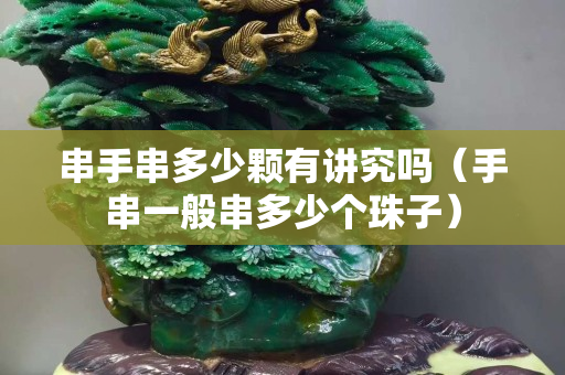 串手串多少颗有讲究吗（手串一般串多少个珠子）