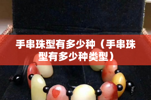 手串珠型有多少种（手串珠型有多少种类型）