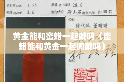 黄金能和蜜蜡一起戴吗（蜜蜡能和黄金一起佩戴吗）