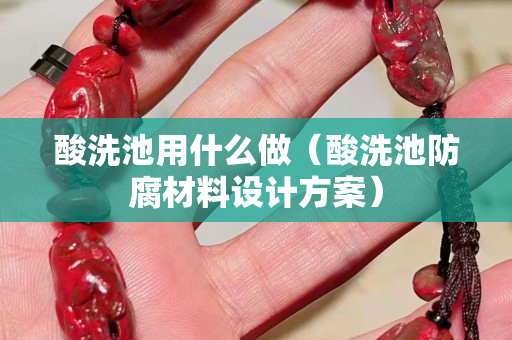 酸洗池用什么做（酸洗池防腐材料设计方案）