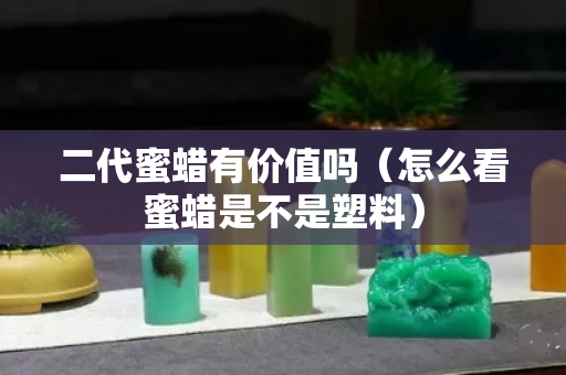二代蜜蜡有价值吗（怎么看蜜蜡是不是塑料）