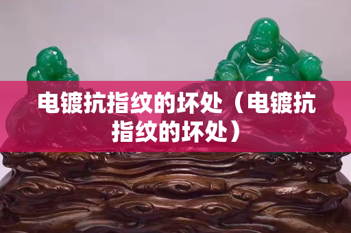 电镀抗指纹的坏处（电镀抗指纹的坏处）