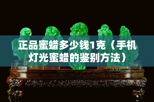 正品蜜蜡多少钱1克（手机灯光蜜蜡的鉴别方法）