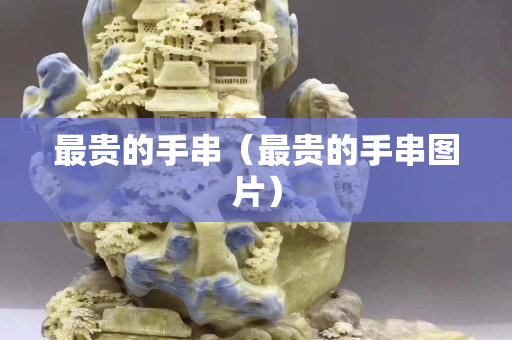 最贵的手串（最贵的手串图片）