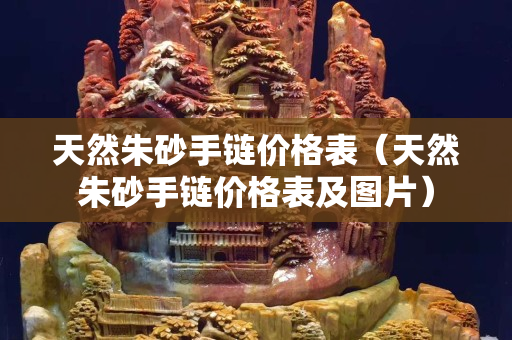 天然朱砂手链价格表（天然朱砂手链价格表及图片）