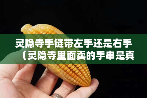 灵隐寺手链带左手还是右手（灵隐寺里面卖的手串是真的吗）