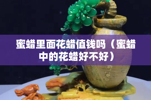 蜜蜡里面花蜡值钱吗（蜜蜡中的花蜡好不好）