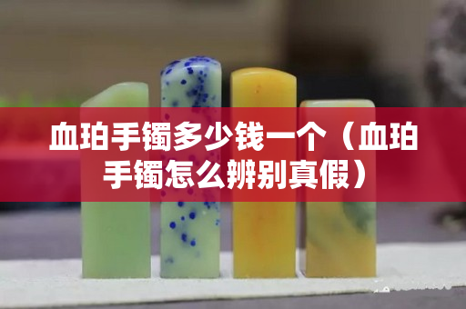 血珀手镯多少钱一个（血珀手镯怎么辨别真假）