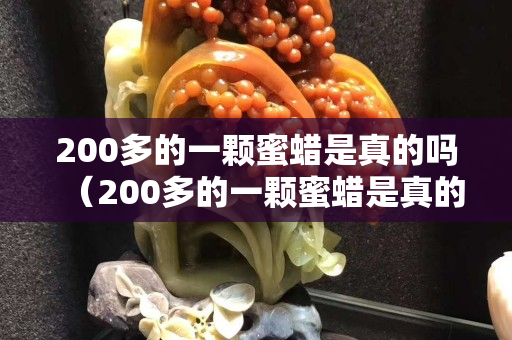 200多的一颗蜜蜡是真的吗（200多的一颗蜜蜡是真的吗图片）