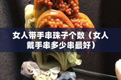 女人带手串珠子个数（女人戴手串多少串最好）