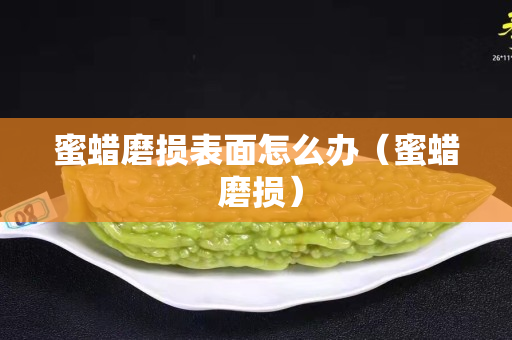 蜜蜡磨损表面怎么办（蜜蜡 磨损）