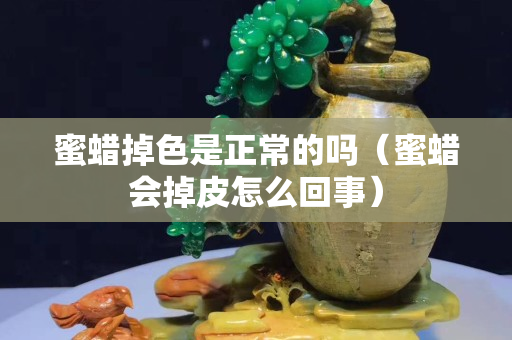 蜜蜡掉色是正常的吗（蜜蜡会掉皮怎么回事）