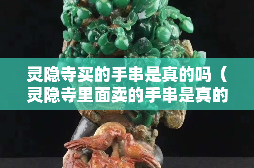 灵隐寺买的手串是真的吗（灵隐寺里面卖的手串是真的吗）