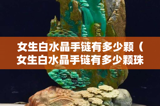 女生白水晶手链有多少颗（女生白水晶手链有多少颗珠子好）