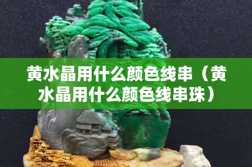 黄水晶用什么颜色线串（黄水晶用什么颜色线串珠）