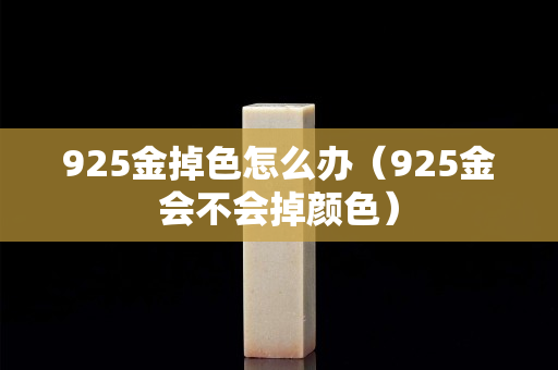 925金掉色怎么办（925金会不会掉颜色）