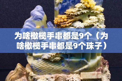 为啥橄榄手串都是9个（为啥橄榄手串都是9个珠子）