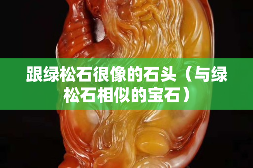 跟绿松石很像的石头（与绿松石相似的宝石）