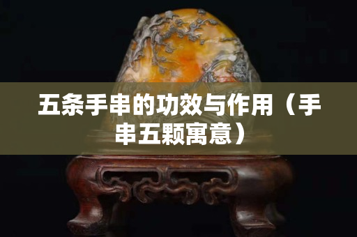 五条手串的功效与作用（手串五颗寓意）