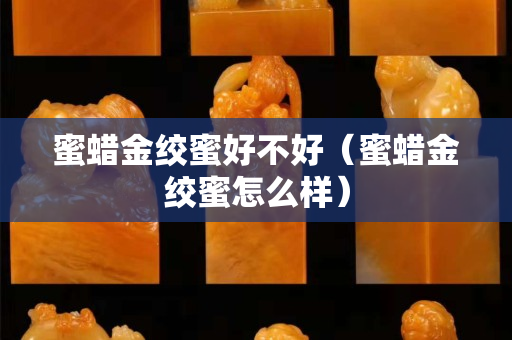 蜜蜡金绞蜜好不好（蜜蜡金绞蜜怎么样）