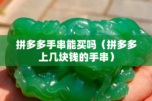 拼多多手串能买吗（拼多多上几块钱的手串）