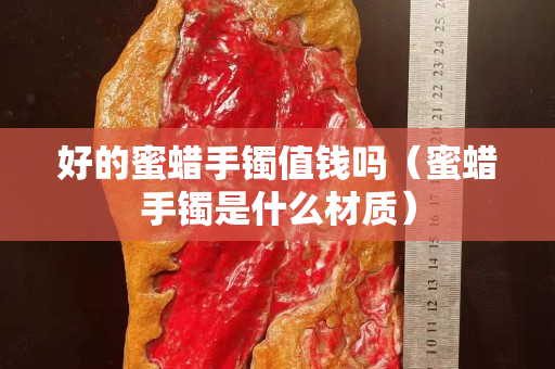 好的蜜蜡手镯值钱吗（蜜蜡手镯是什么材质）