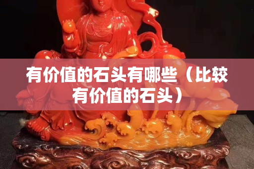 有价值的石头有哪些（比较有价值的石头）