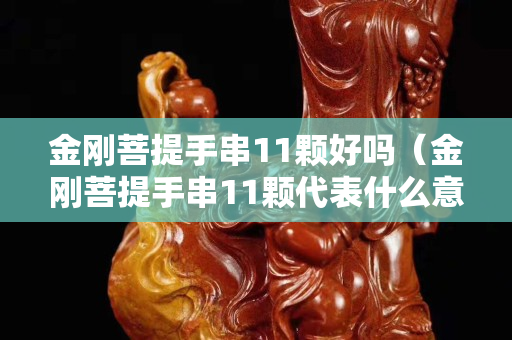 金刚菩提手串11颗好吗（金刚菩提手串11颗代表什么意思）