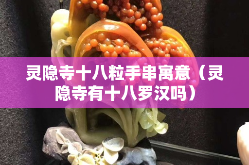 灵隐寺十八粒手串寓意（灵隐寺有十八罗汉吗）
