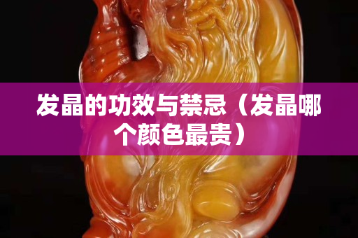 发晶的功效与禁忌（发晶哪个颜色最贵）