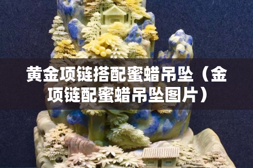 黄金项链搭配蜜蜡吊坠（金项链配蜜蜡吊坠图片）