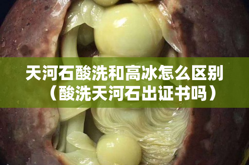 天河石酸洗和高冰怎么区别（酸洗天河石出证书吗）