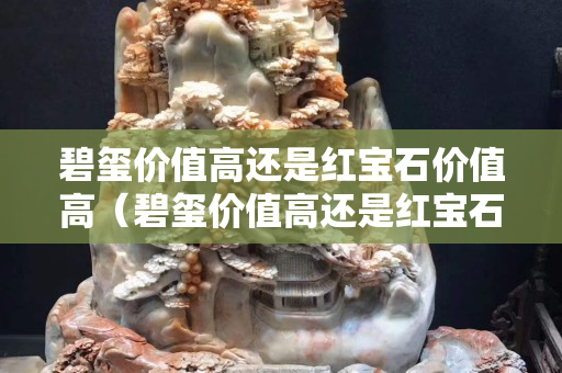 碧玺价值高还是红宝石价值高（碧玺价值高还是红宝石价值高一些）