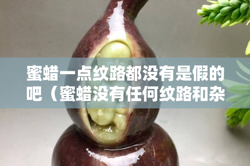 蜜蜡一点纹路都没有是假的吧（蜜蜡没有任何纹路和杂质）