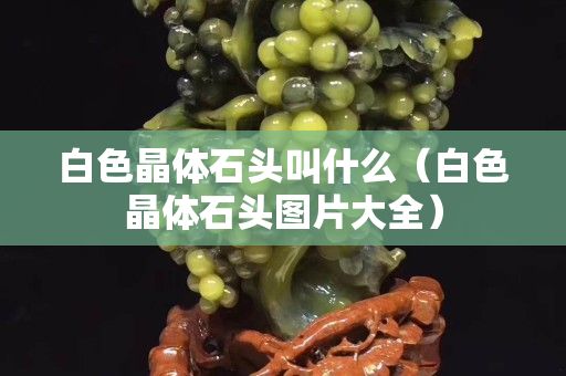 白色晶体石头叫什么（白色晶体石头图片大全）
