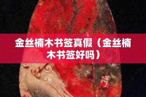 金丝楠木书签真假（金丝楠木书签好吗）