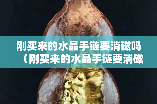 刚买来的水晶手链要消磁吗（刚买来的水晶手链要消磁吗怎么处理）