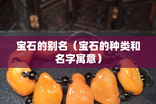 宝石的别名（宝石的种类和名字寓意）