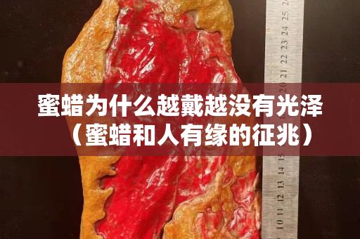 蜜蜡为什么越戴越没有光泽（蜜蜡和人有缘的征兆）